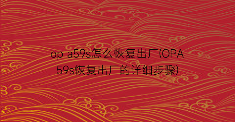 opa59s怎么恢复出厂(OPA59s恢复出厂的详细步骤)